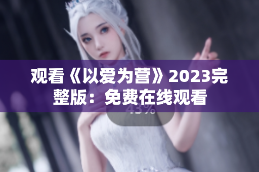观看《以爱为营》2023完整版：免费在线观看
