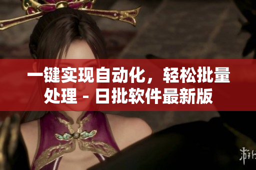 一键实现自动化，轻松批量处理 - 日批软件最新版