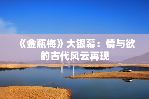 《金瓶梅》大银幕：情与欲的古代风云再现