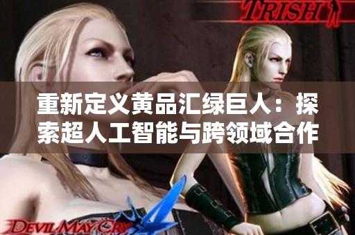 重新定义黄品汇绿巨人：探索超人工智能与跨领域合作的新挑战