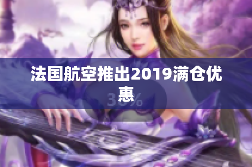 法国航空推出2019满仓优惠