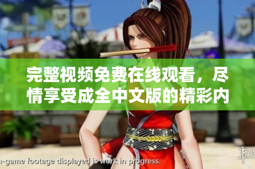 完整视频免费在线观看，尽情享受成全中文版的精彩内容！