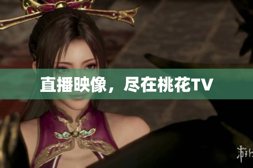 直播映像，尽在桃花TV