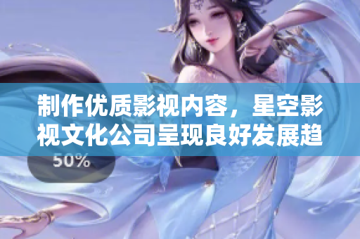 制作优质影视内容，星空影视文化公司呈现良好发展趋势