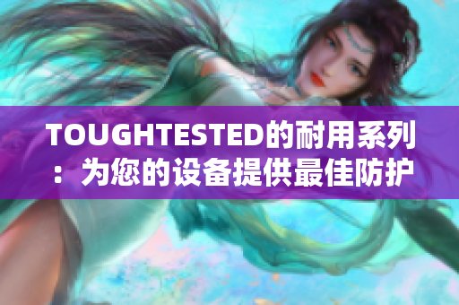 TOUGHTESTED的耐用系列：为您的设备提供最佳防护