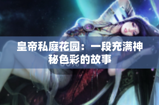 皇帝私庭花园：一段充满神秘色彩的故事