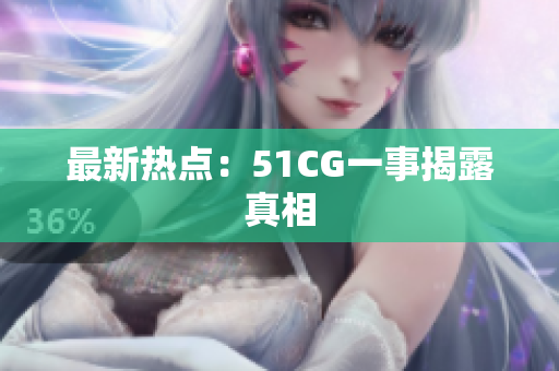 最新热点：51CG一事揭露真相
