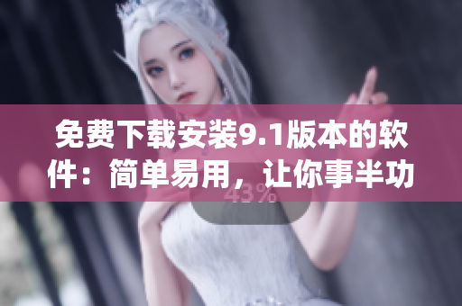 免费下载安装9.1版本的软件：简单易用，让你事半功倍！)