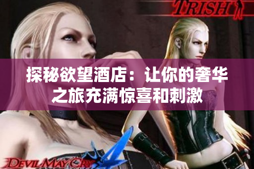 探秘欲望酒店：让你的奢华之旅充满惊喜和刺激