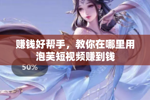 赚钱好帮手，教你在哪里用泡芙短视频赚到钱