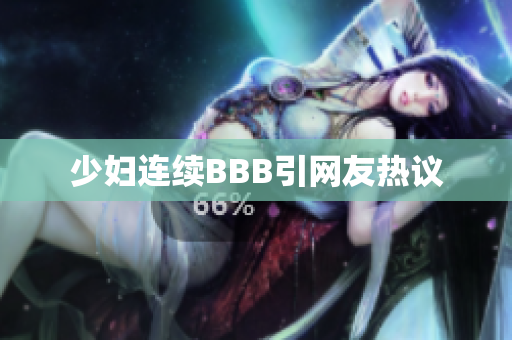 少妇连续BBB引网友热议