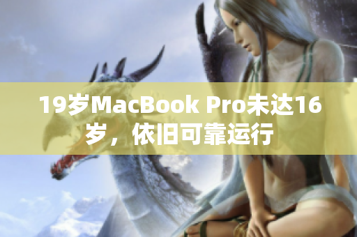 19岁MacBook Pro未达16岁，依旧可靠运行