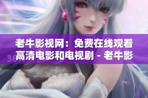 老牛影视网：免费在线观看高清电影和电视剧 - 老牛影视网：免费高清观影与追剧平台