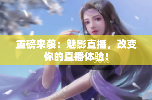 重磅来袭：魅影直播，改变你的直播体验！