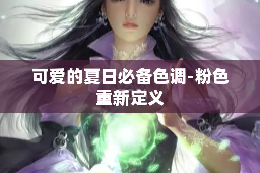 可爱的夏日必备色调-粉色重新定义