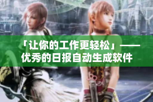 「让你的工作更轻松」——优秀的日报自动生成软件