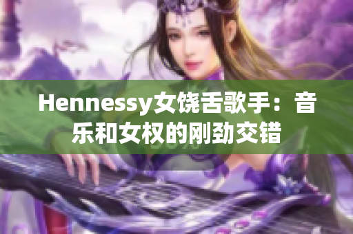 Hennessy女饶舌歌手：音乐和女权的刚劲交错