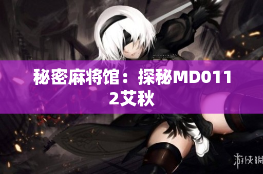 秘密麻将馆：探秘MD0112艾秋