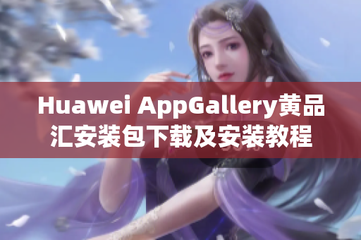 Huawei AppGallery黄品汇安装包下载及安装教程