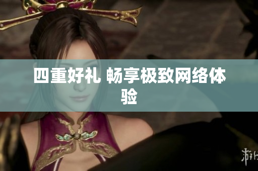 四重好礼 畅享极致网络体验