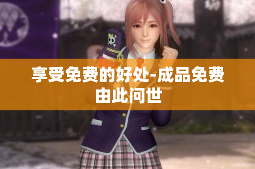 享受免费的好处-成品免费由此问世