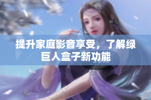 提升家庭影音享受，了解绿巨人盒子新功能