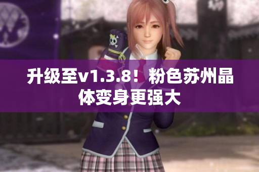 升级至v1.3.8！粉色苏州晶体变身更强大