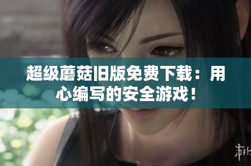 超级蘑菇旧版免费下载：用心编写的安全游戏！