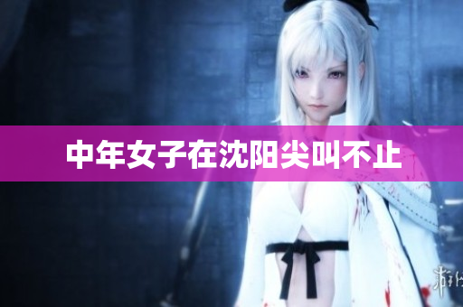 中年女子在沈阳尖叫不止
