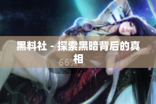 黑料社 - 探索黑暗背后的真相