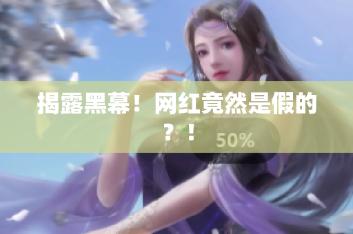 揭露黑幕！网红竟然是假的？！