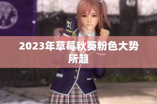 2023年草莓秋葵粉色大势所趋