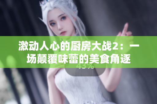 激动人心的厨房大战2：一场颠覆味蕾的美食角逐