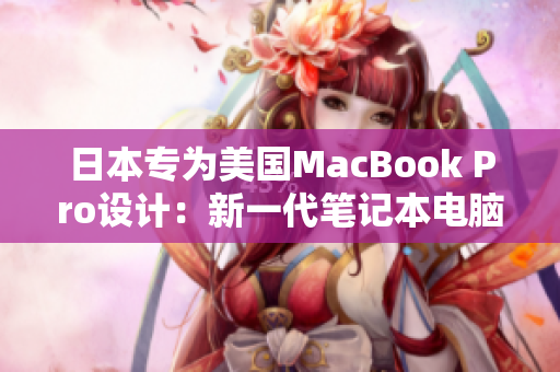 日本专为美国MacBook Pro设计：新一代笔记本电脑