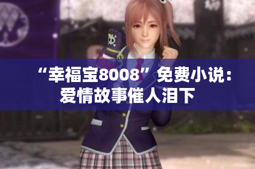 “幸福宝8008”免费小说：爱情故事催人泪下