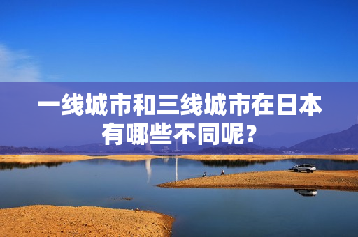 一线城市和三线城市在日本有哪些不同呢？