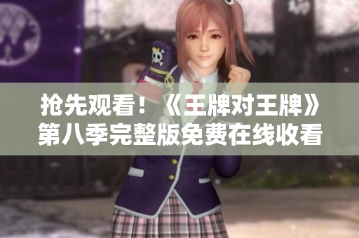 抢先观看！《王牌对王牌》第八季完整版免费在线收看