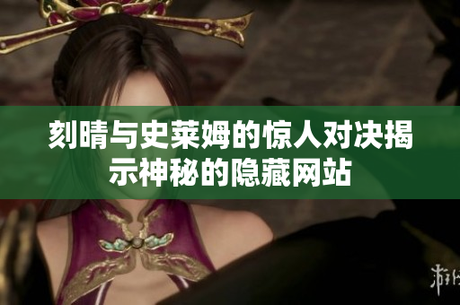 刻晴与史莱姆的惊人对决揭示神秘的隐藏网站