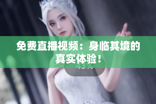 免费直播视频：身临其境的真实体验！