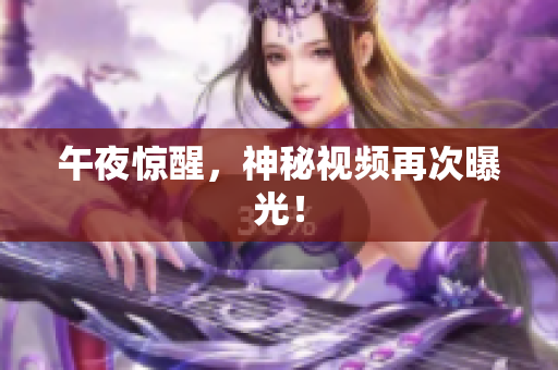 午夜惊醒，神秘视频再次曝光！