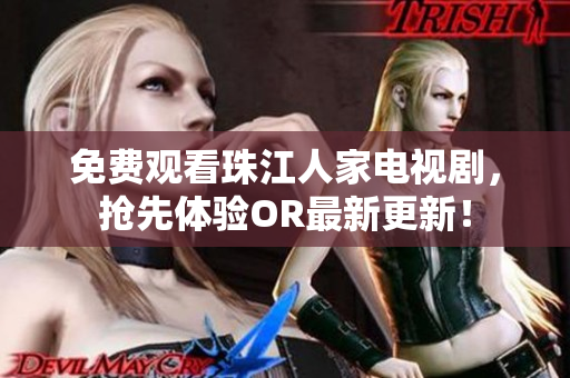 免费观看珠江人家电视剧，抢先体验OR最新更新！