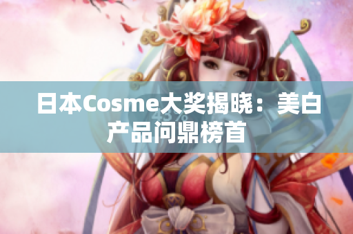 日本Cosme大奖揭晓：美白产品问鼎榜首