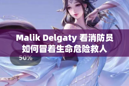 Malik Delgaty 看消防员如何冒着生命危险救人
