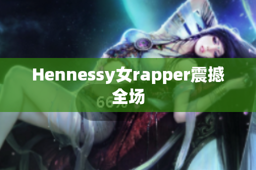 Hennessy女rapper震撼全场