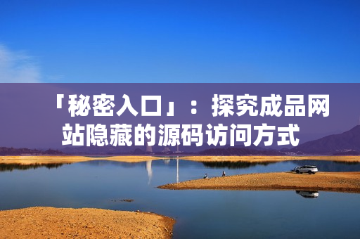 「秘密入口」：探究成品网站隐藏的源码访问方式