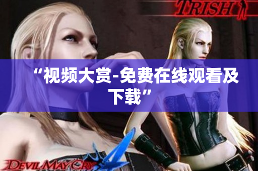 “视频大赏-免费在线观看及下载”