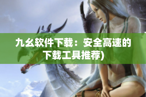 九幺软件下载：安全高速的下载工具推荐)
