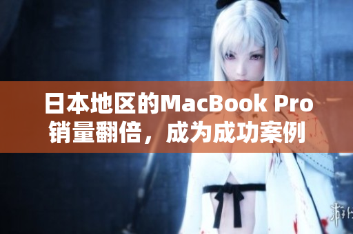 日本地区的MacBook Pro销量翻倍，成为成功案例