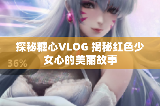探秘糖心VLOG 揭秘红色少女心的美丽故事