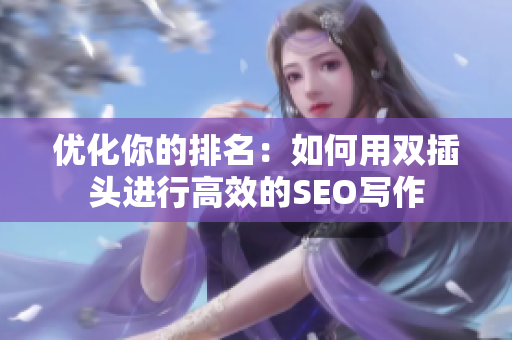优化你的排名：如何用双插头进行高效的SEO写作